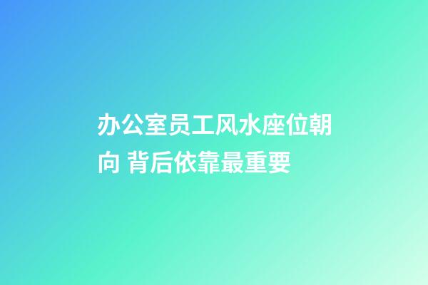 办公室员工风水座位朝向 背后依靠最重要